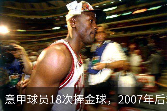 意甲球员18次捧金球，2007年后却再无一人