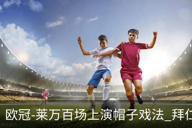 欧冠-莱万百场上演帽子戏法 拜仁5-2大胜提前出线