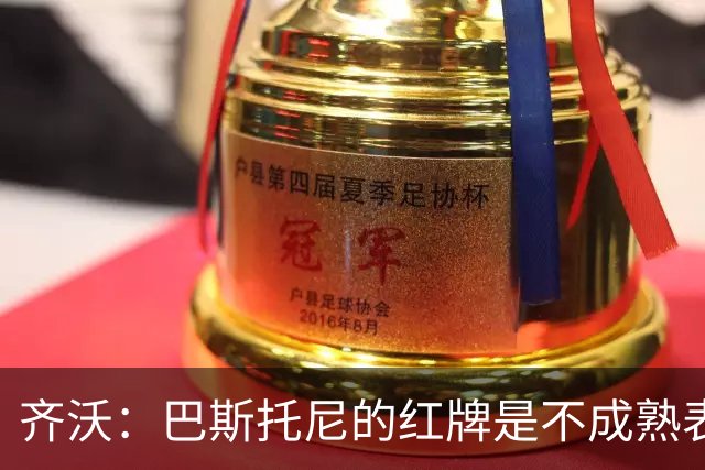 齐沃：巴斯托尼的红牌是不成熟表现；有时必须踢丑陋足球