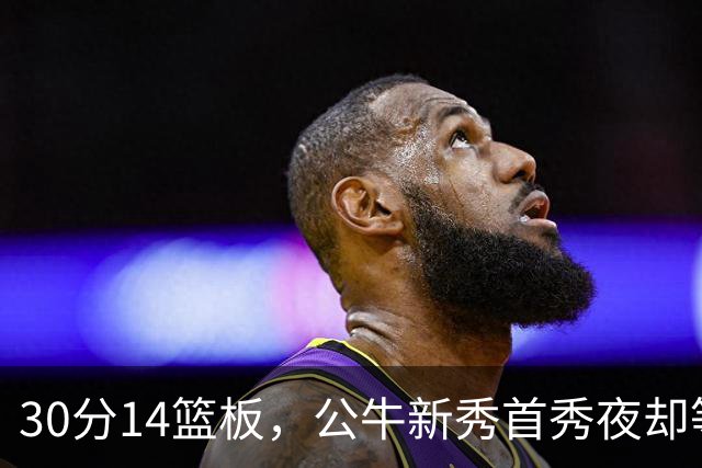 30分14篮板，公牛新秀首秀夜却等不来一场胜利